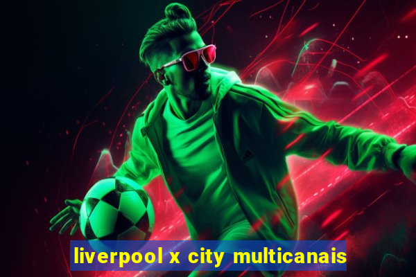 liverpool x city multicanais